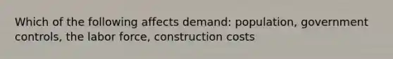 Which of the following affects demand: population, government controls, the labor force, construction costs