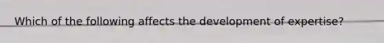 Which of the following affects the development of expertise?