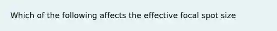 Which of the following affects the effective focal spot size