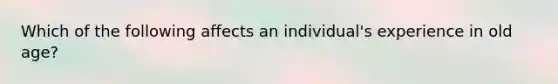 Which of the following affects an individual's experience in old age?
