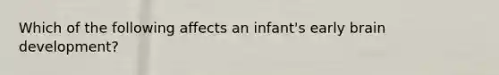 Which of the following affects an infant's early brain development?