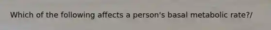 Which of the following affects a person's basal metabolic rate?/
