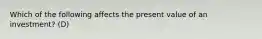 Which of the following affects the present value of an​ investment? (D)