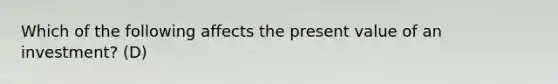 Which of the following affects the present value of an​ investment? (D)