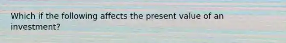 Which if the following affects the present value of an investment?