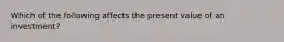 Which of the following affects the present value of an​ investment?