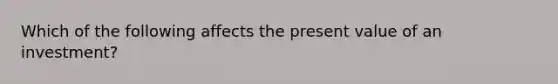 Which of the following affects the present value of an​ investment?