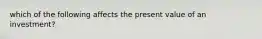 which of the following affects the present value of an investment?