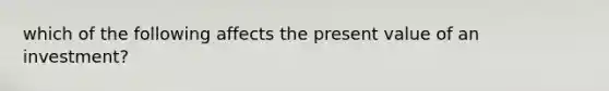 which of the following affects the present value of an investment?