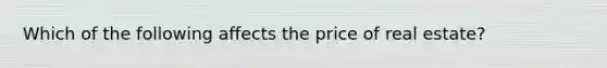 Which of the following affects the price of real estate?