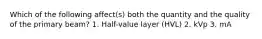 Which of the following affect(s) both the quantity and the quality of the primary beam? 1. Half-value layer (HVL) 2. kVp 3. mA