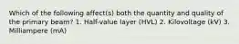 Which of the following affect(s) both the quantity and quality of the primary beam? 1. Half-value layer (HVL) 2. Kilovoltage (kV) 3. Milliampere (mA)