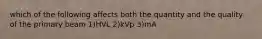which of the following affects both the quantity and the quality of the primary beam 1)HVL 2)kVp 3)mA