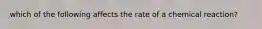 which of the following affects the rate of a chemical reaction?