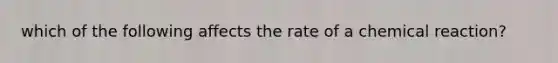 which of the following affects the rate of a chemical reaction?