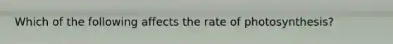 Which of the following affects the rate of photosynthesis?