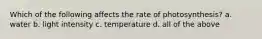 Which of the following affects the rate of photosynthesis? a. water b. light intensity c. temperature d. all of the above