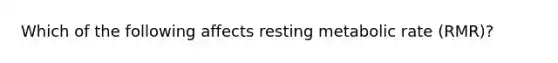 Which of the following affects resting metabolic rate (RMR)?