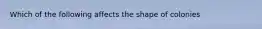 Which of the following affects the shape of colonies