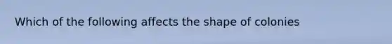 Which of the following affects the shape of colonies