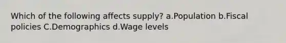 Which of the following affects supply? a.Population b.Fiscal policies C.Demographics d.Wage levels