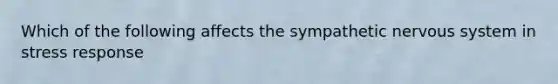 Which of the following affects the sympathetic nervous system in stress response