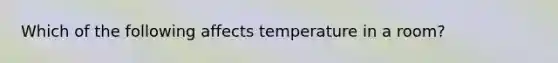 Which of the following affects temperature in a room?