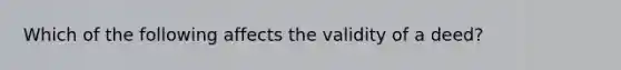 Which of the following affects the validity of a deed?