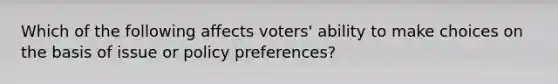 Which of the following affects voters' ability to make choices on the basis of issue or policy preferences?