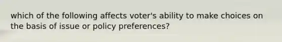 which of the following affects voter's ability to make choices on the basis of issue or policy preferences?