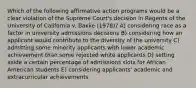 Which of the following affirmative action programs would be a clear violation of the Supreme Court's decision in Regents of the University of California v. Bakke (1978)? A) considering race as a factor in university admissions decisions B) considering how an applicant would contribute to the diversity of the university C) admitting some minority applicants with lower academic achievement than some rejected white applicants D) setting aside a certain percentage of admissions slots for African American students E) considering applicants' academic and extracurricular achievements