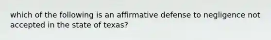 which of the following is an affirmative defense to negligence not accepted in the state of texas?