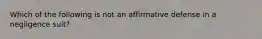 Which of the following is not an affirmative defense in a negligence suit?