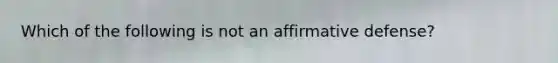 Which of the following is not an affirmative defense?