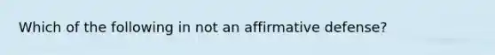 Which of the following in not an affirmative defense?