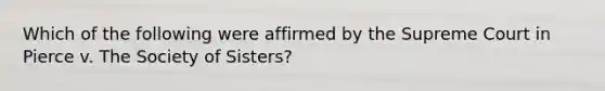 Which of the following were affirmed by the Supreme Court in Pierce v. The Society of Sisters?