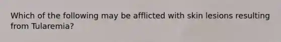 Which of the following may be afflicted with skin lesions resulting from Tularemia?