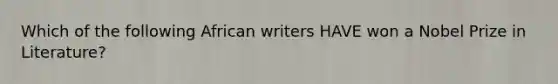 Which of the following African writers HAVE won a Nobel Prize in Literature?