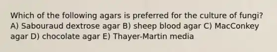 Which of the following agars is preferred for the culture of fungi? A) Sabouraud dextrose agar B) sheep blood agar C) MacConkey agar D) chocolate agar E) Thayer-Martin media