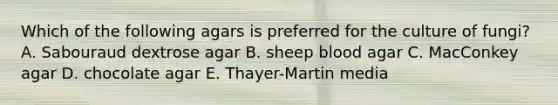Which of the following agars is preferred for the culture of fungi? A. Sabouraud dextrose agar B. sheep blood agar C. MacConkey agar D. chocolate agar E. Thayer-Martin media
