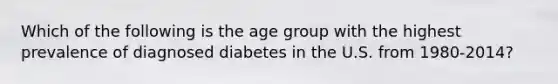 Which of the following is the age group with the highest prevalence of diagnosed diabetes in the U.S. from 1980-2014?