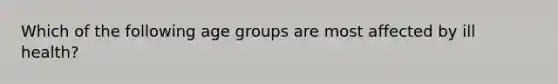 Which of the following age groups are most affected by ill health?