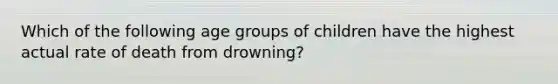 Which of the following age groups of children have the highest actual rate of death from drowning?