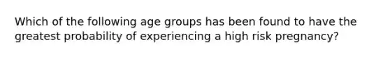 Which of the following age groups has been found to have the greatest probability of experiencing a high risk pregnancy?