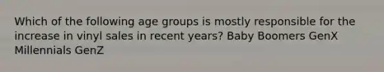 Which of the following age groups is mostly responsible for the increase in vinyl sales in recent years? Baby Boomers GenX Millennials GenZ