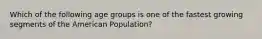 Which of the following age groups is one of the fastest growing segments of the American Population?