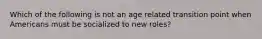 Which of the following is not an age related transition point when Americans must be socialized to new roles?