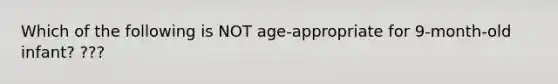 Which of the following is NOT age-appropriate for 9-month-old infant? ???