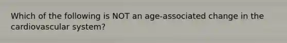 Which of the following is NOT an age-associated change in the cardiovascular system?