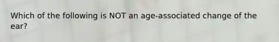 Which of the following is NOT an age-associated change of the ear?